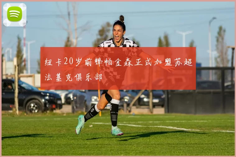 纽卡20岁前锋帕金森正式加盟苏超法基克俱乐部