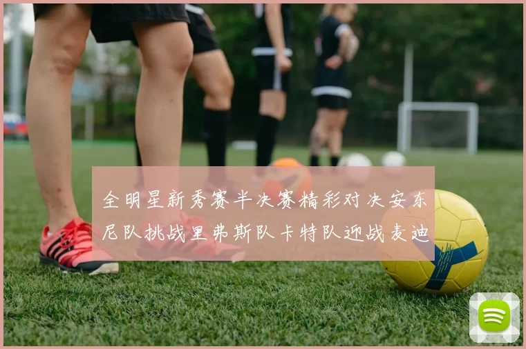 全明星新秀赛半决赛精彩对决安东尼队挑战里弗斯队卡特队迎战麦迪队